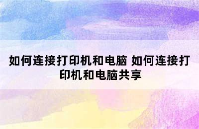 如何连接打印机和电脑 如何连接打印机和电脑共享